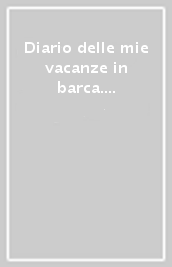 Diario delle mie vacanze in barca. Imparando la lingua dei marinai. Ediz. blu