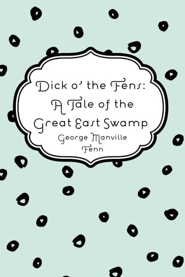 Dick o' the Fens: A Tale of the Great East Swamp - George Manville Fenn