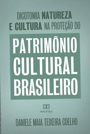 Dicotomia, natureza e cultura na proteção do Patrimônio Cultural Brasileiro - Daniele Maia Teixeira Coelho - Silvia Helena Zanirato