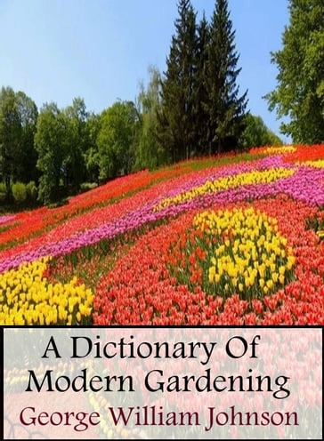 A Dictionary Of Modern Gardening - George William Johnson