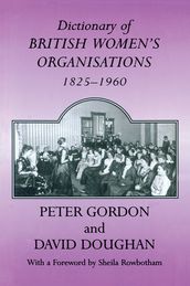 Dictionary of British Women s Organisations, 1825-1960