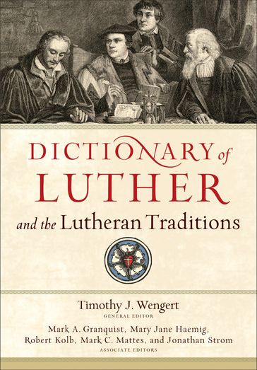 Dictionary of Luther and the Lutheran Traditions - Jonathan Strom - Mark Granquist - Mark Mattes - Mary Haemig - Robert Kolb - Timothy J. Wengert