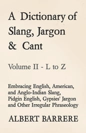 A Dictionary of Slang, Jargon & Cant - Embracing English, American, and Anglo-Indian Slang, Pidgin English, Gypsies  Jargon and Other Irregular Phraseology - Volume II - L to Z