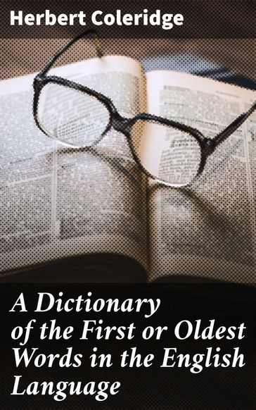 A Dictionary of the First or Oldest Words in the English Language - Herbert Coleridge