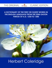 A Dictionary of the First or Oldest Words in the English Language From the Semi-Saxon Period of A.D. 1250 to 1300 - The Original Classic Edition
