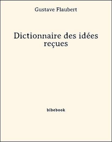 Dictionnaire des idées reçues - Flaubert Gustave