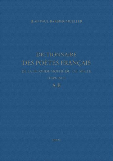 Dictionnaire des poètes français de la seconde moitié du XVIe siècle (1549-1615). Tome premier : A-B - Jean Paul Barbier-Mueller - Marine Molins - Nicolas Ducimetière