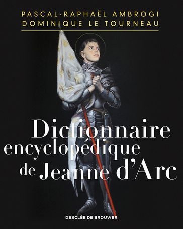Dictionnaire encyclopédique de Jeanne d'Arc - Pascal-Raphael Ambrogi - Mgr Dominique Le Tourneau