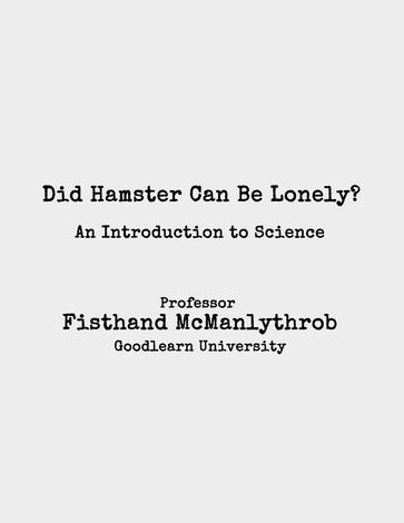 Did Hamster Can Be Lonely? - An Introduction to Science - Fisthand McManlythrob