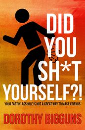 Did You Sh*t Yourself?!: Your Fartin  Asshole Is Not a Great Way to Make Friends