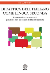 Didattica dell italiano come lingua seconda. Lineamenti teorico-operativi per allievi non nativi con abilità differenziate