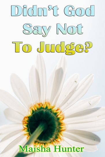 Didn't God Say Not To Judge? - Maisha Hunter
