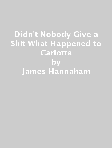 Didn't Nobody Give a Shit What Happened to Carlotta - James Hannaham