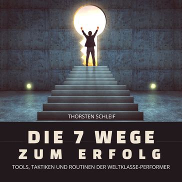 Die 7 Wege zum Erfolg: Tools, Taktiken und Routinen der Weltklasse-Performer - Thorsten Schleif