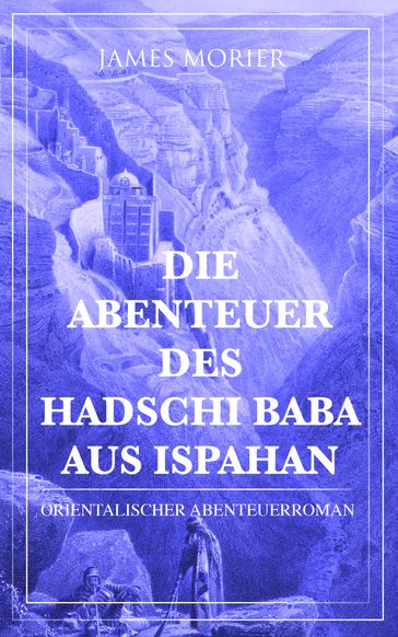 Die Abenteuer des Hadschi Baba aus Ispahan: Orientalischer Abenteuerroman - James Morier