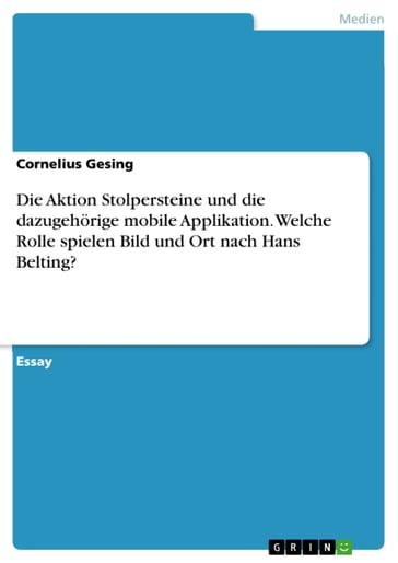 Die Aktion Stolpersteine und die dazugehörige mobile Applikation. Welche Rolle spielen Bild und Ort nach Hans Belting? - Cornelius Gesing