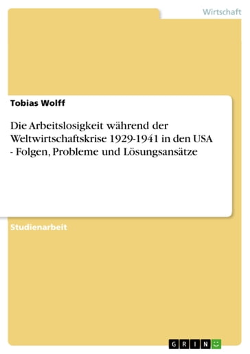 Die Arbeitslosigkeit während der Weltwirtschaftskrise 1929-1941 in den USA - Folgen, Probleme und Lösungsansätze - Tobias Wolff