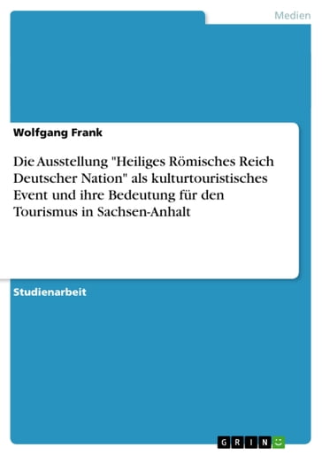 Die Ausstellung 'Heiliges Römisches Reich Deutscher Nation' als kulturtouristisches Event und ihre Bedeutung für den Tourismus in Sachsen-Anhalt - Wolfgang Frank
