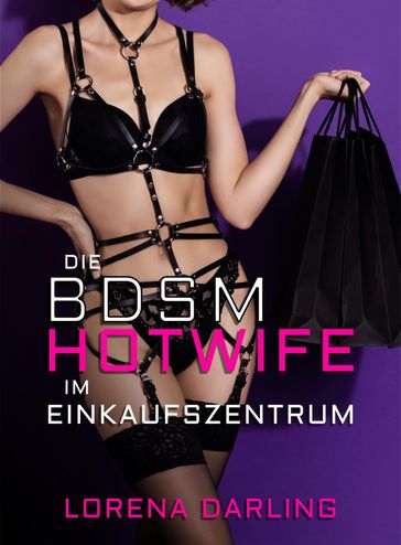 Die BDSM-Hotwife im Einkaufszentrum - Lorena Darling