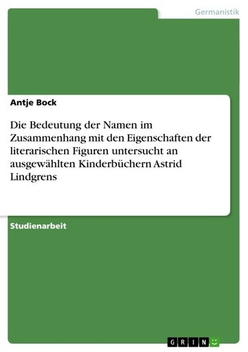 Die Bedeutung der Namen im Zusammenhang mit den Eigenschaften der literarischen Figuren untersucht an ausgewählten Kinderbüchern Astrid Lindgrens - Antje Bock