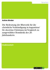 Die Bedeutung der Rhetorik für die christliche Verkündigung in Augustinus  De doctrina Christiana im Vergleich zu ausgewählter Homiletik des 20. Jahrhunderts