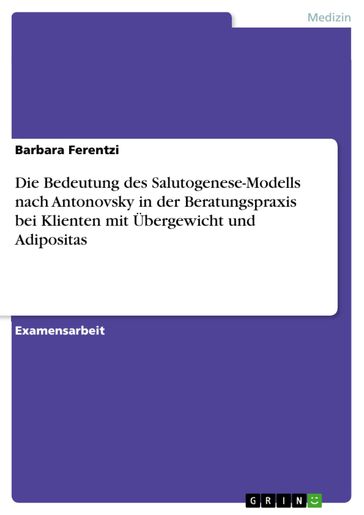 Die Bedeutung des Salutogenese-Modells nach Antonovsky in der Beratungspraxis bei Klienten mit Übergewicht und Adipositas - Barbara Ferentzi