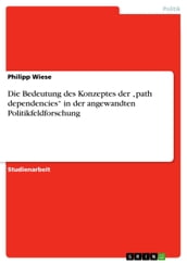 Die Bedeutung des Konzeptes der  path dependencies  in der angewandten Politikfeldforschung