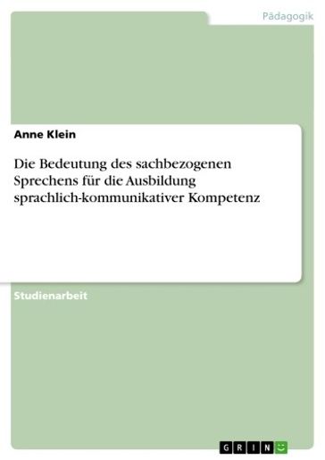 Die Bedeutung des sachbezogenen Sprechens fur die Ausbildung sprachlich-kommunikativer Kompetenz - Anne Klein