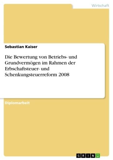 Die Bewertung von Betriebs- und Grundvermogen im Rahmen der Erbschaftsteuer- und Schenkungsteuerreform 2008 - Sebastian Kaiser