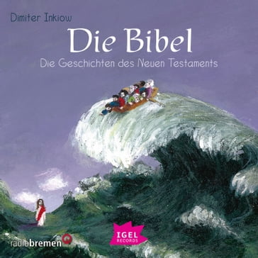 Die Bibel. Die Geschichten des Neuen Testaments - DIE BIBEL - Holger Rink - RALF KIWIT - Gottfried von Einem - Barbara Asbeck - Jutta Bucker - Dimiter Inkiow