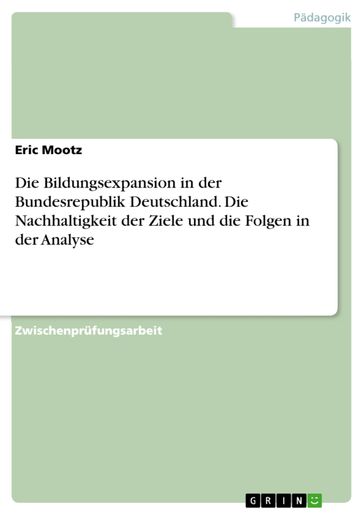 Die Bildungsexpansion in der Bundesrepublik Deutschland. Die Nachhaltigkeit der Ziele und die Folgen in der Analyse - Eric Mootz