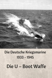 Die Deutsche Kriegsmarine 1933 - 1945: Die U Boot Waffe