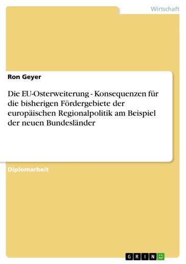 Die EU-Osterweiterung - Konsequenzen für die bisherigen Fördergebiete der europäischen Regionalpolitik am Beispiel der neuen Bundesländer - Ron Geyer