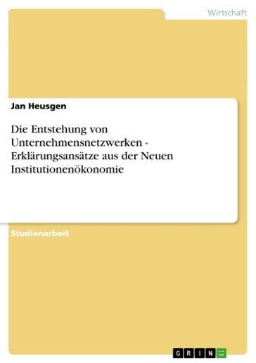 Die Entstehung von Unternehmensnetzwerken - Erklarungsansatze aus der Neuen Institutionenokonomie - Jan Heusgen