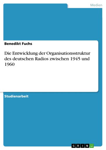 Die Entwicklung der Organisationsstruktur des deutschen Radios zwischen 1945 und 1960 - Benedikt Fuchs
