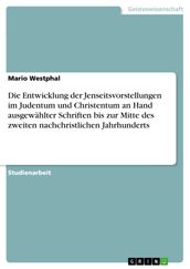 Die Entwicklung der Jenseitsvorstellungen im Judentum und Christentum an Hand ausgewählter Schriften bis zur Mitte des zweiten nachchristlichen Jahrhunderts