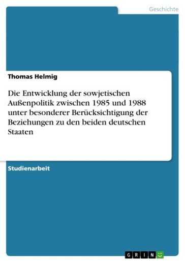 Die Entwicklung der sowjetischen Außenpolitik zwischen 1985 und 1988 unter besonderer Berücksichtigung der Beziehungen zu den beiden deutschen Staaten - Thomas Helmig
