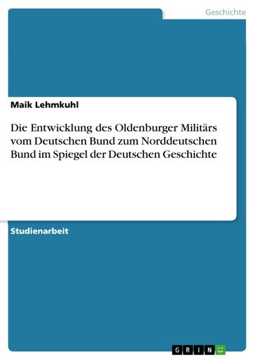 Die Entwicklung des Oldenburger Militärs vom Deutschen Bund zum Norddeutschen Bund im Spiegel der Deutschen Geschichte - Maik Lehmkuhl