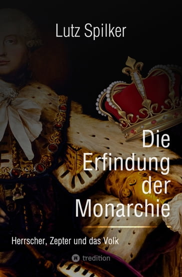 Die Erfindung der Monarchie - Lutz Spilker
