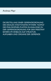 Die Erstellung einer Gemeindeordnung des idealen Stadtstaates im Werk  Nomoi  des Philosophen Platon in Analogie zu der Gemeindeordnung für den Freistaat Bayern im Hinblick auf Struktur, Aufgaben und Organe der Gemeinde