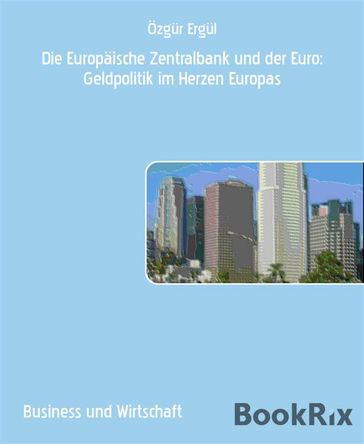 Die Europaische Zentralbank und der Euro: Geldpolitik im Herzen Europas - Özgur Ergul