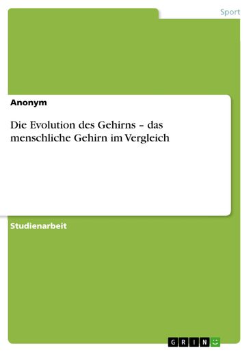 Die Evolution des Gehirns - das menschliche Gehirn im Vergleich - Anonym