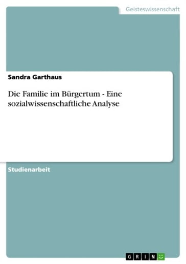 Die Familie im Burgertum - Eine sozialwissenschaftliche Analyse - Sandra Garthaus