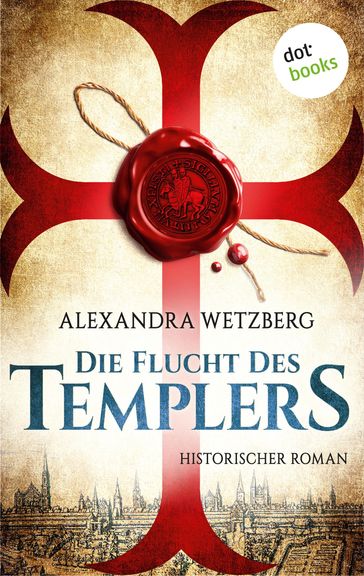Die Flucht des Templers: Der letzte Ritter vom Tempelhof - Erster Roman - Alexandra Wetzberg