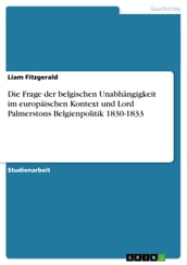 Die Frage der belgischen Unabhangigkeit im europaischen Kontext und Lord Palmerstons Belgienpolitik 1830-1833