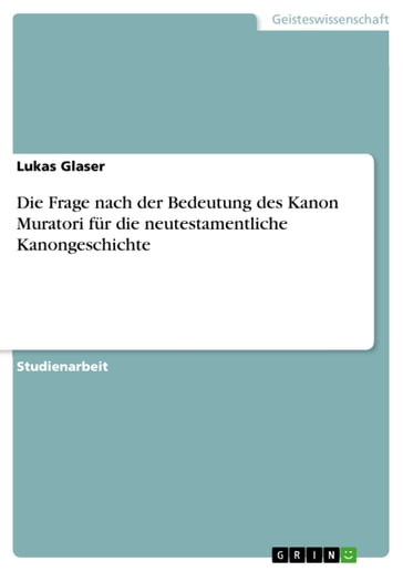 Die Frage nach der Bedeutung des Kanon Muratori fur die neutestamentliche Kanongeschichte - Lukas Glaser