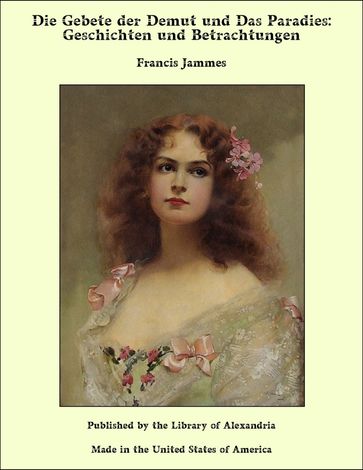 Die Gebete der Demut und Das Paradies: Geschichten und Betrachtungen - Francis Jammes