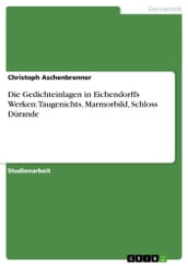 Die Gedichteinlagen in Eichendorffs Werken: Taugenichts, Marmorbild, Schloss Dürande