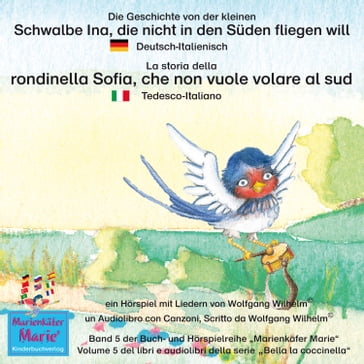 Die Geschichte von der kleinen Schwalbe Ina, die nicht in den Süden fliegen will. Deutsch-Italienisch / La storia della rondinella Sofia, che non vuole volare al sud. Tedesco-Italiano. - Wolfgang Wilhelm - Ingmar Winkler - Benedikt Gramm - Sebastian Kiefer