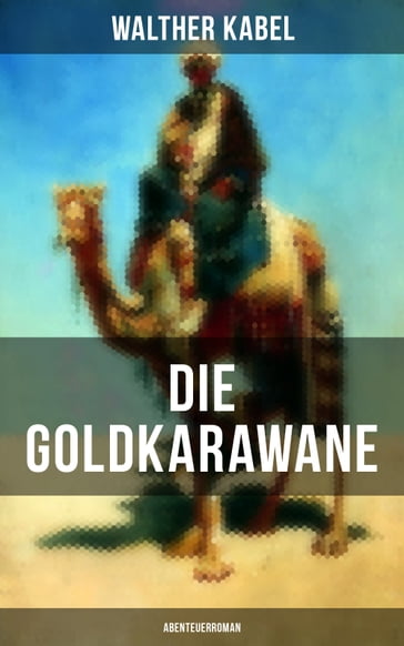 Die Goldkarawane (Abenteuerroman) - Walther Kabel